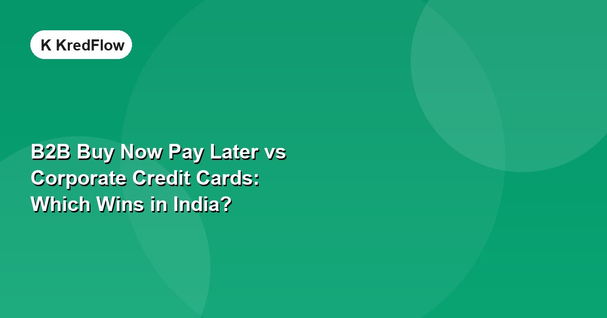 B2B Buy Now Pay Later vs Corporate Credit Cards: Which Wins in India? — article cover