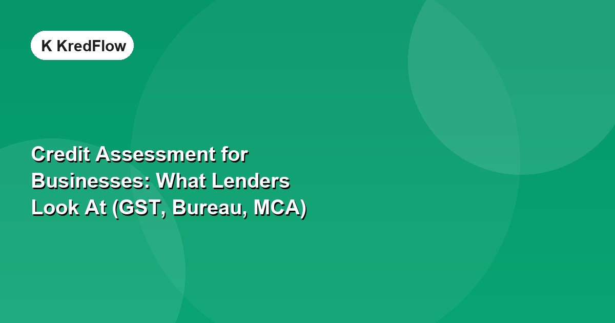 Credit Assessment for Businesses: What Lenders Look At (GST, Bureau, MCA) — article cover