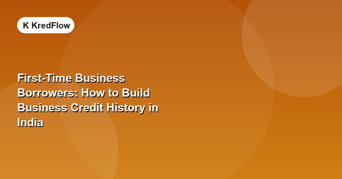 First-Time Business Borrowers: How to Build Business Credit History in India — article cover